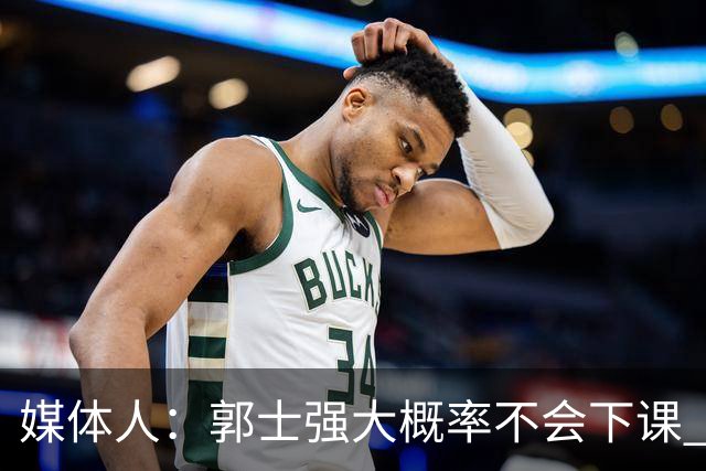 媒体人：郭士强大概率不会下课 希望他能继续坚持打快的风格&理念